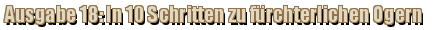 Ausgabe 18: In 10 Schritten zu fürchterlichen Ogern